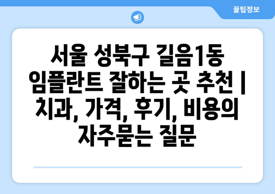 서울 성북구 길음1동 임플란트 잘하는 곳 추천 | 치과, 가격, 후기, 비용