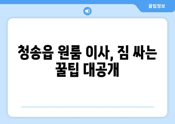 청송읍 원룸 이사, 짐싸기부터 새집 정착까지 완벽 가이드 | 청송군, 이삿짐센터, 원룸 이사 팁