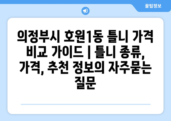 의정부시 호원1동 틀니 가격 비교 가이드 | 틀니 종류, 가격, 추천 정보