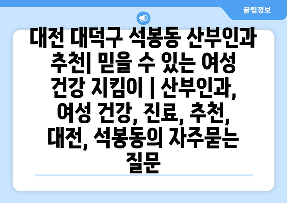 대전 대덕구 석봉동 산부인과 추천| 믿을 수 있는 여성 건강 지킴이 | 산부인과, 여성 건강, 진료, 추천, 대전, 석봉동