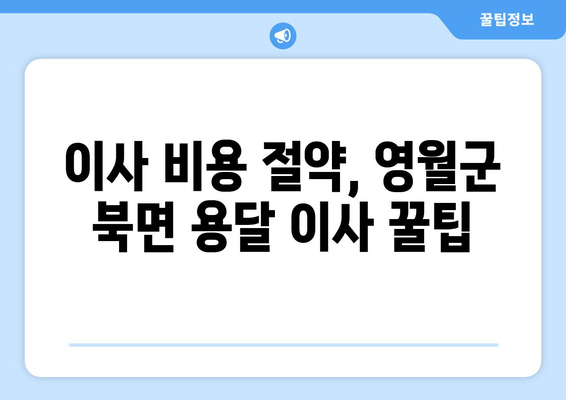 강원도 영월군 북면 용달 이사 전문 업체 비교 가이드 | 이삿짐센터, 저렴한 이사, 친절한 서비스