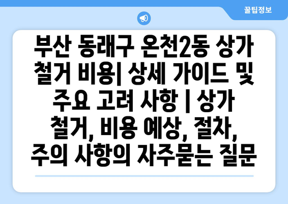 부산 동래구 온천2동 상가 철거 비용| 상세 가이드 및 주요 고려 사항 | 상가 철거, 비용 예상, 절차, 주의 사항