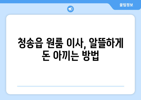 청송읍 원룸 이사, 짐싸기부터 새집 정착까지 완벽 가이드 | 청송군, 이삿짐센터, 원룸 이사 팁