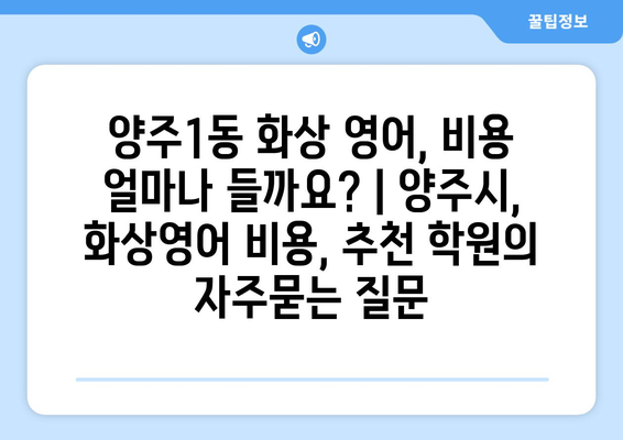 양주1동 화상 영어, 비용 얼마나 들까요? | 양주시, 화상영어 비용, 추천 학원