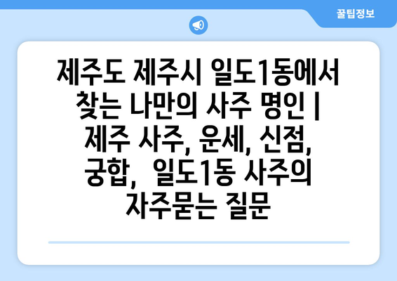 제주도 제주시 일도1동에서 찾는 나만의 사주 명인 | 제주 사주, 운세, 신점, 궁합,  일도1동 사주