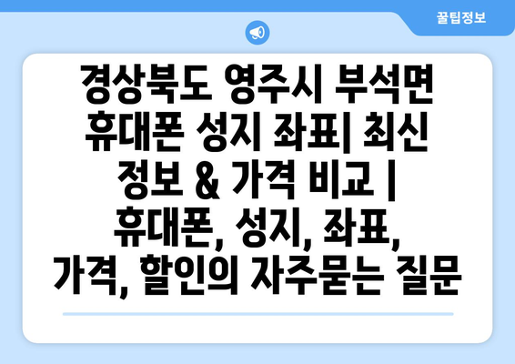 경상북도 영주시 부석면 휴대폰 성지 좌표| 최신 정보 & 가격 비교 | 휴대폰, 성지, 좌표, 가격, 할인