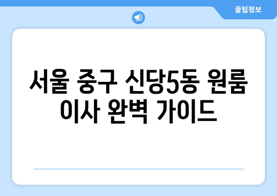 서울 중구 신당5동 원룸 이사, 짐싸기부터 새집 정착까지 완벽 가이드 | 이삿짐센터 추천, 비용 계산, 이사 팁