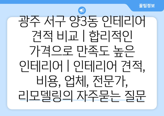 광주 서구 양3동 인테리어 견적 비교 | 합리적인 가격으로 만족도 높은 인테리어 | 인테리어 견적, 비용, 업체, 전문가, 리모델링