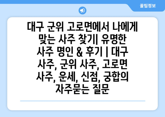 대구 군위 고로면에서 나에게 맞는 사주 찾기| 유명한 사주 명인 & 후기 | 대구 사주, 군위 사주, 고로면 사주, 운세, 신점, 궁합