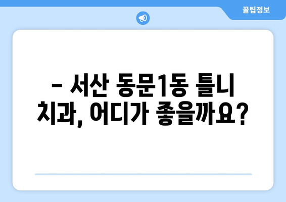 충청남도 서산시 동문1동 틀니 가격 정보| 치과별 비교 & 추천 | 틀니 가격, 치과 선택 가이드, 서산시 틀니