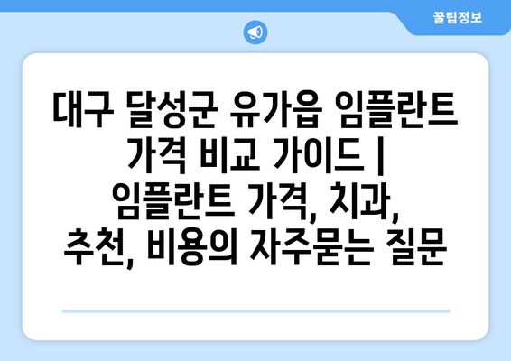 대구 달성군 유가읍 임플란트 가격 비교 가이드 | 임플란트 가격, 치과, 추천, 비용