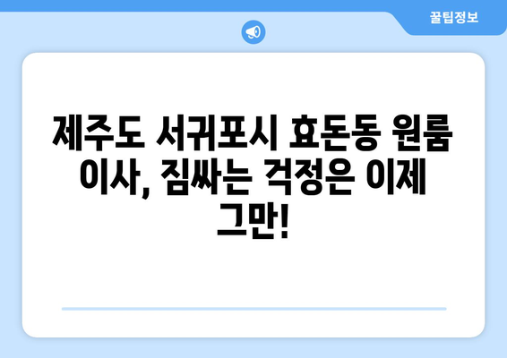 제주도 서귀포시 효돈동 원룸 이사| 가격 비교 & 업체 추천 | 이삿짐센터, 원룸 이사 비용, 견적