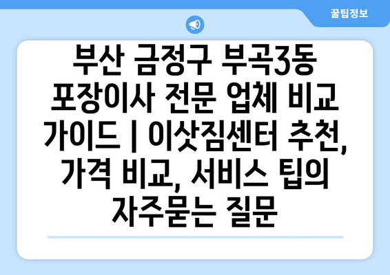 부산 금정구 부곡3동 포장이사 전문 업체 비교 가이드 | 이삿짐센터 추천, 가격 비교, 서비스 팁