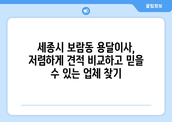 세종시 보람동 용달이사 가격 비교 & 추천 업체 | 저렴하고 안전한 이사, 지금 바로 확인하세요!