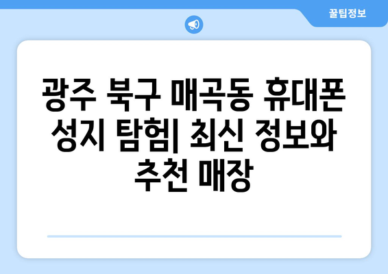 광주 북구 매곡동 휴대폰 성지 좌표| 최신 정보 & 추천 매장 | 휴대폰, 저렴, 할인, 핫플