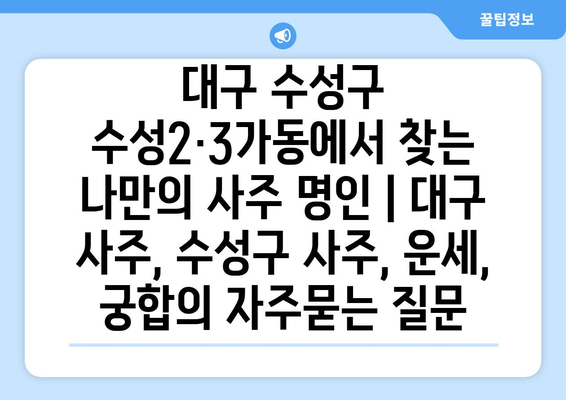 대구 수성구 수성2·3가동에서 찾는 나만의 사주 명인 | 대구 사주, 수성구 사주, 운세, 궁합