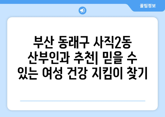 부산 동래구 사직2동 산부인과 추천| 믿을 수 있는 여성 건강 지킴이 찾기 | 산부인과, 여성 건강, 출산, 난임, 부산