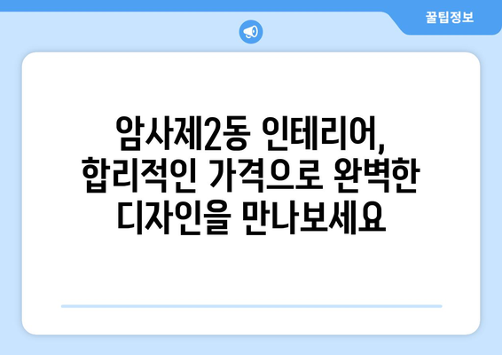 서울 강동구 암사제2동 인테리어 견적| 합리적인 가격, 완벽한 디자인 | 견적 비교, 업체 추천, 인테리어 스타일