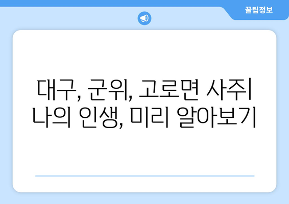 대구 군위 고로면에서 나에게 맞는 사주 찾기| 유명한 사주 명인 & 후기 | 대구 사주, 군위 사주, 고로면 사주, 운세, 신점, 궁합