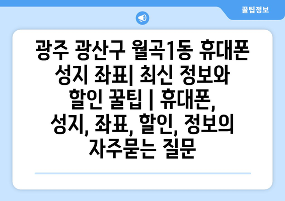 광주 광산구 월곡1동 휴대폰 성지 좌표| 최신 정보와 할인 꿀팁 | 휴대폰, 성지, 좌표, 할인, 정보