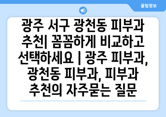 광주 서구 광천동 피부과 추천| 꼼꼼하게 비교하고 선택하세요 | 광주 피부과, 광천동 피부과, 피부과 추천