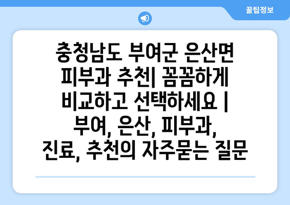 충청남도 부여군 은산면 피부과 추천| 꼼꼼하게 비교하고 선택하세요 | 부여, 은산, 피부과, 진료, 추천