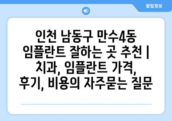 인천 남동구 만수4동 임플란트 잘하는 곳 추천 | 치과, 임플란트 가격, 후기, 비용