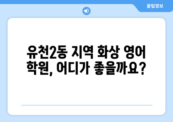 대전 유천2동 화상 영어 학원 비용 비교 가이드 | 영어 학원, 화상 강의, 비용 정보, 추천