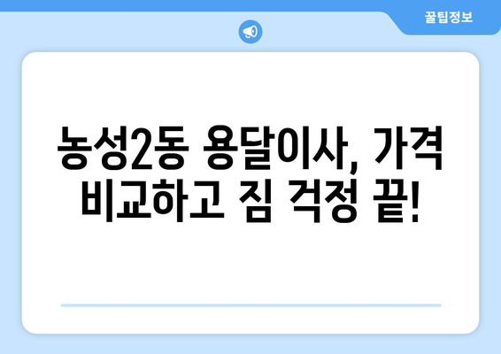 광주 서구 농성2동 용달이사 전문 업체 비교 & 추천 | 저렴하고 안전한 이사, 지금 바로 찾아보세요!