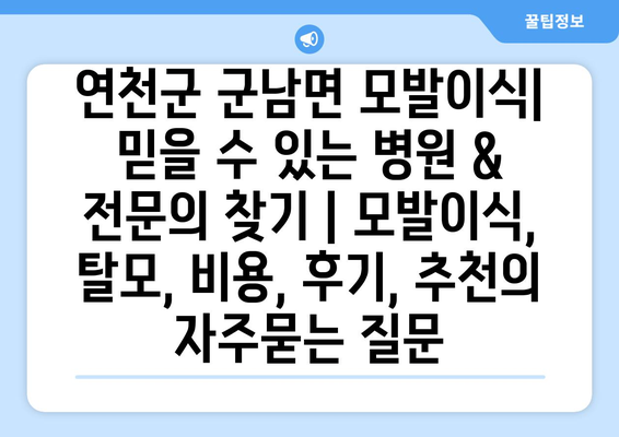 연천군 군남면 모발이식| 믿을 수 있는 병원 & 전문의 찾기 | 모발이식, 탈모, 비용, 후기, 추천