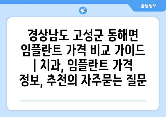 경상남도 고성군 동해면 임플란트 가격 비교 가이드 | 치과, 임플란트 가격 정보, 추천