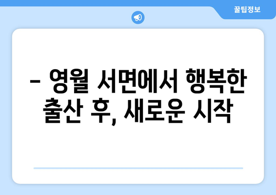 강원도 영월군 서면 산후조리원 추천| 꼼꼼한 비교 분석 & 후기 | 산후조리, 영월, 서면, 출산