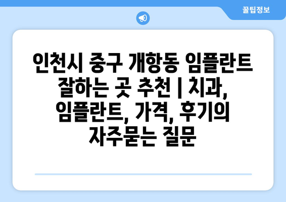 인천시 중구 개항동 임플란트 잘하는 곳 추천 | 치과, 임플란트, 가격, 후기