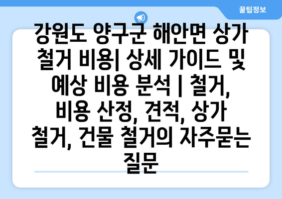 강원도 양구군 해안면 상가 철거 비용| 상세 가이드 및 예상 비용 분석 | 철거, 비용 산정, 견적, 상가 철거, 건물 철거