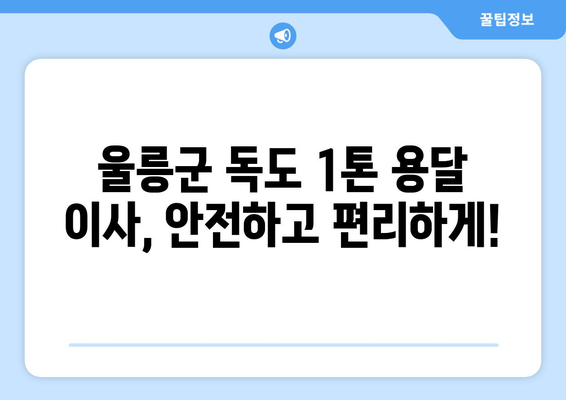 울릉군 독도 1톤 용달 이사, 안전하고 편리하게! | 울릉도 이사, 독도 이사, 용달 비용, 이삿짐센터 추천