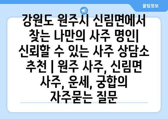 강원도 원주시 신림면에서 찾는 나만의 사주 명인| 신뢰할 수 있는 사주 상담소 추천 | 원주 사주, 신림면 사주, 운세, 궁합