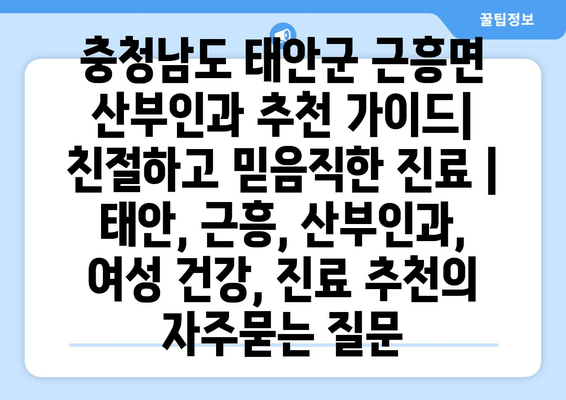 충청남도 태안군 근흥면 산부인과 추천 가이드| 친절하고 믿음직한 진료 | 태안, 근흥, 산부인과, 여성 건강, 진료 추천