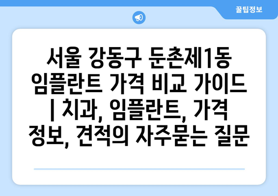 서울 강동구 둔촌제1동 임플란트 가격 비교 가이드 | 치과, 임플란트, 가격 정보, 견적