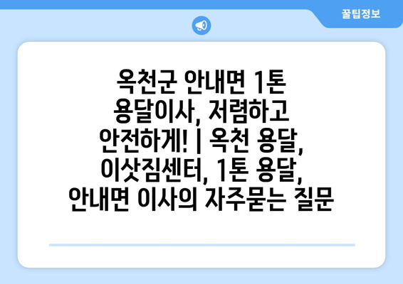 옥천군 안내면 1톤 용달이사, 저렴하고 안전하게! | 옥천 용달, 이삿짐센터, 1톤 용달, 안내면 이사