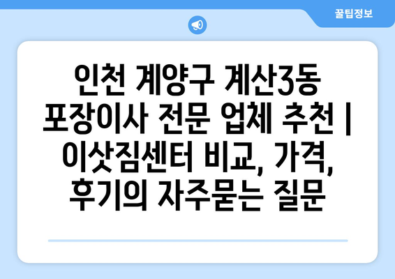 인천 계양구 계산3동 포장이사 전문 업체 추천 | 이삿짐센터 비교, 가격, 후기