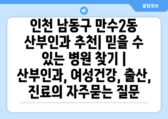 인천 남동구 만수2동 산부인과 추천| 믿을 수 있는 병원 찾기 | 산부인과, 여성건강, 출산, 진료