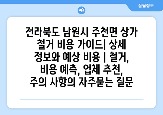 전라북도 남원시 주천면 상가 철거 비용 가이드| 상세 정보와 예상 비용 | 철거, 비용 예측, 업체 추천, 주의 사항