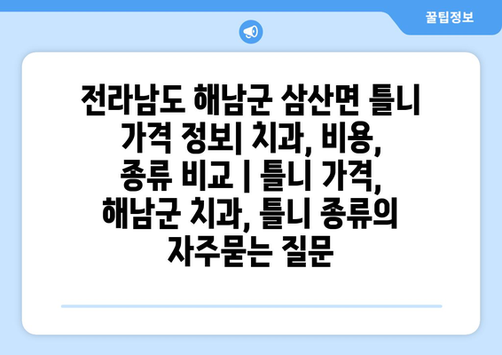 전라남도 해남군 삼산면 틀니 가격 정보| 치과, 비용, 종류 비교 | 틀니 가격, 해남군 치과, 틀니 종류