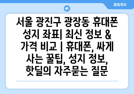 서울 광진구 광장동 휴대폰 성지 좌표| 최신 정보 & 가격 비교 | 휴대폰, 싸게 사는 꿀팁, 성지 정보, 핫딜