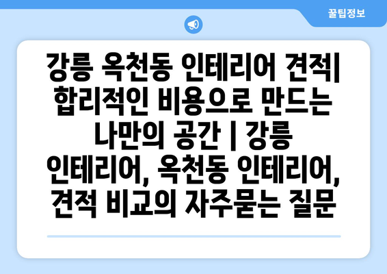 강릉 옥천동 인테리어 견적| 합리적인 비용으로 만드는 나만의 공간 | 강릉 인테리어, 옥천동 인테리어, 견적 비교