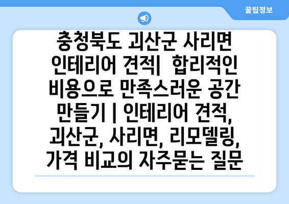 충청북도 괴산군 사리면 인테리어 견적|  합리적인 비용으로 만족스러운 공간 만들기 | 인테리어 견적, 괴산군, 사리면, 리모델링, 가격 비교