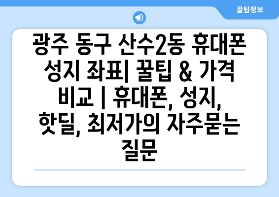 광주 동구 산수2동 휴대폰 성지 좌표| 꿀팁 & 가격 비교 | 휴대폰, 성지, 핫딜, 최저가