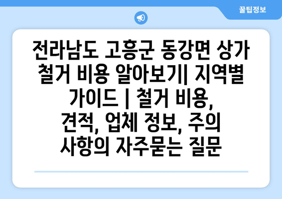 전라남도 고흥군 동강면 상가 철거 비용 알아보기| 지역별 가이드 | 철거 비용, 견적, 업체 정보, 주의 사항