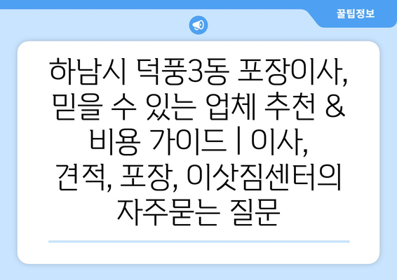 하남시 덕풍3동 포장이사, 믿을 수 있는 업체 추천 & 비용 가이드 | 이사, 견적, 포장, 이삿짐센터