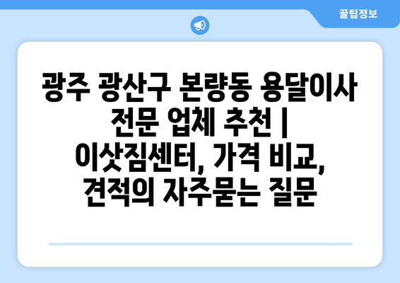 광주 광산구 본량동 용달이사 전문 업체 추천 | 이삿짐센터, 가격 비교, 견적